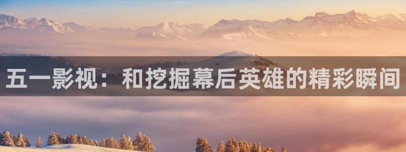 悟空tv：五一影视：和挖掘幕后英雄的精彩瞬间