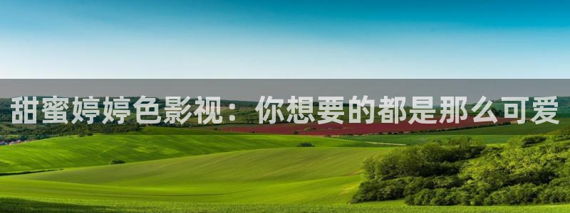 悟空影视免费观看电视剧：甜蜜婷婷色影视：你想要的都是那么可爱