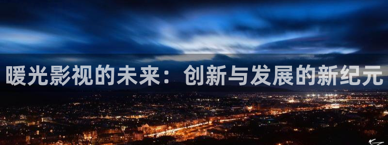 悟空观看：暖光影视的未来：创新与发展的新纪元